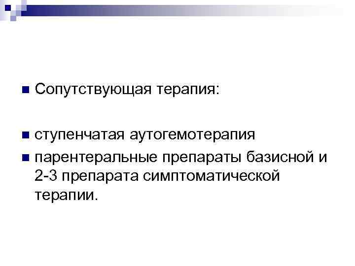 n  Сопутствующая терапия:  n ступенчатая аутогемотерапия n парентеральные препараты базисной и 