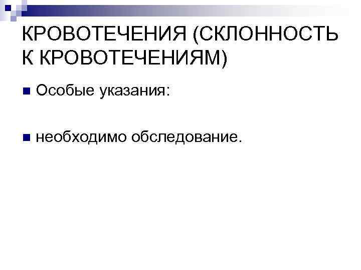 КРОВОТЕЧЕНИЯ (СКЛОННОСТЬ К КРОВОТЕЧЕНИЯМ) n  Особые указания:  n  необходимо обследование. 