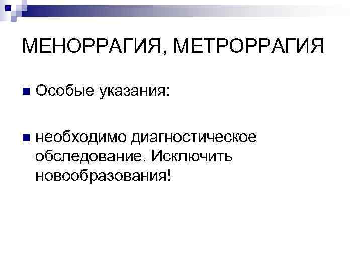 МЕНОРРАГИЯ, МЕТРОРРАГИЯ n  Особые указания:  n  необходимо диагностическое обследование. Исключить новообразования!