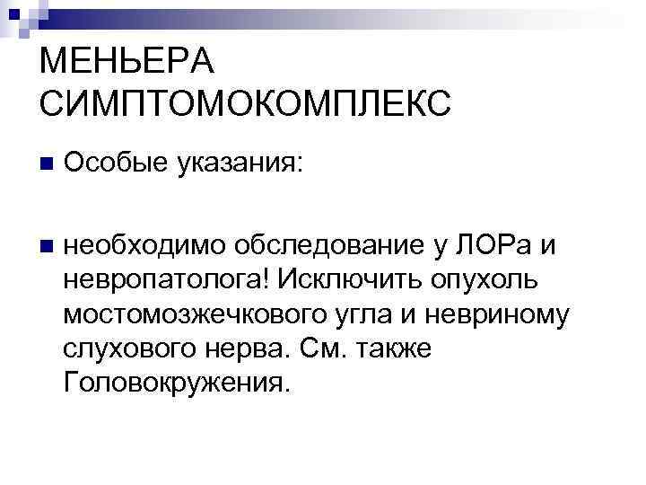 МЕНЬЕРА СИМПТОМОКОМПЛЕКС n  Особые указания:  n  необходимо обследование у ЛОРа и