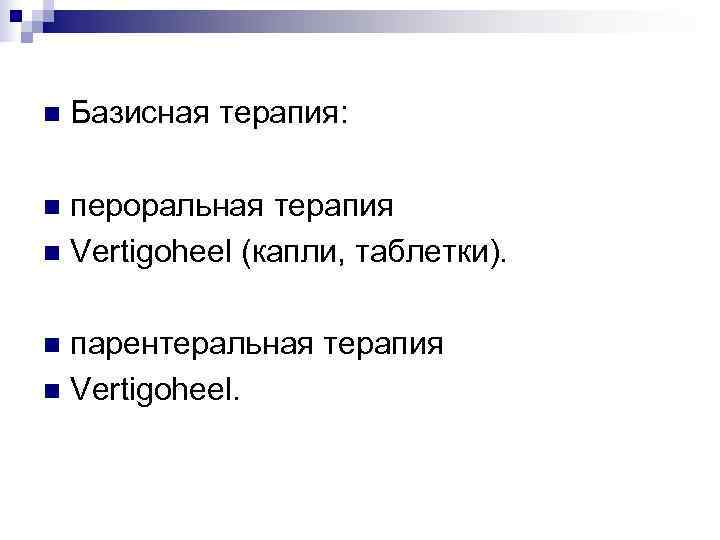 n  Базисная терапия:  n пероральная терапия n Vertigoheel (капли, таблетки).  n