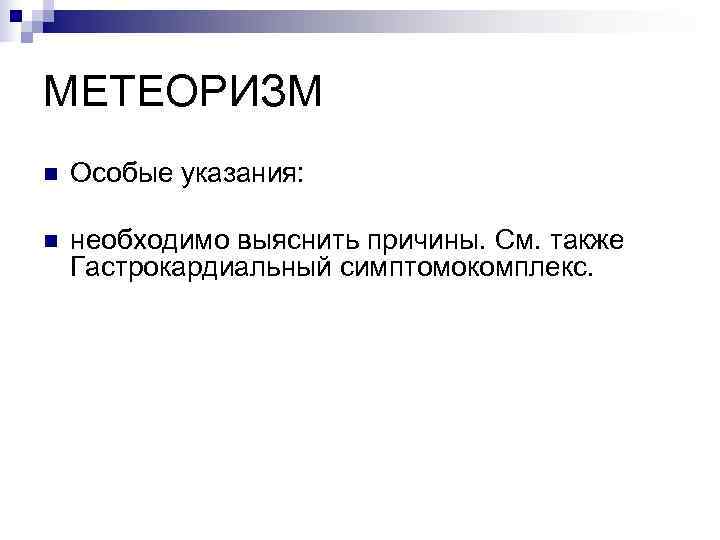 МЕТЕОРИЗМ n  Особые указания:  n  необходимо выяснить причины. См. также Гастрокардиальный