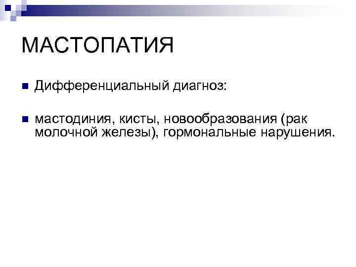 МАСТОПАТИЯ n  Дифференциальный диагноз:  n  мастодиния, кисты, новообразования (рак молочной железы),