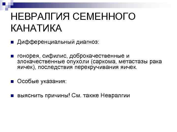 НЕВРАЛГИЯ СЕМЕННОГО КАНАТИКА n  Дифференциальный диагноз:  n  гонорея, сифилис, доброкачественные и