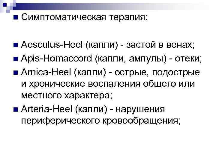 n  Симптоматическая терапия:  n Aesculus-Heel (капли) - застой в венах; n Apis-Homaccord