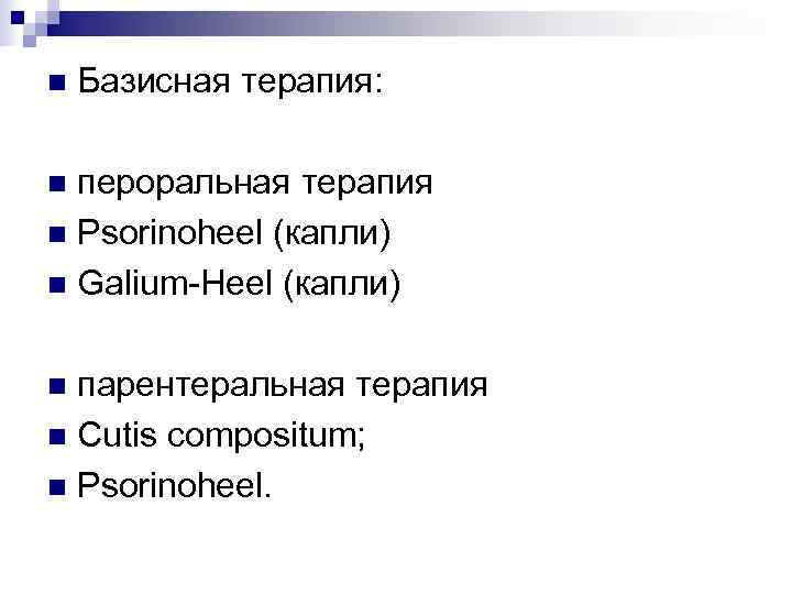 n  Базисная терапия:  n пероральная терапия n Psorinoheel (капли) n Galium-Heel (капли)