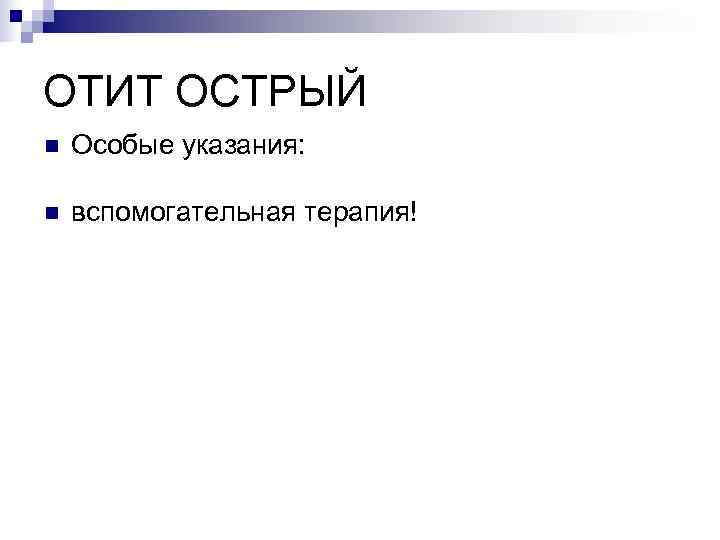 ОТИТ ОСТРЫЙ n  Особые указания:  n  вспомогательная терапия! 