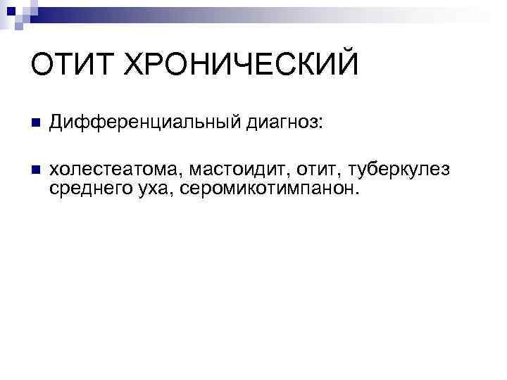 ОТИТ ХРОНИЧЕСКИЙ n  Дифференциальный диагноз:  n  холестеатома, мастоидит, отит, туберкулез среднего