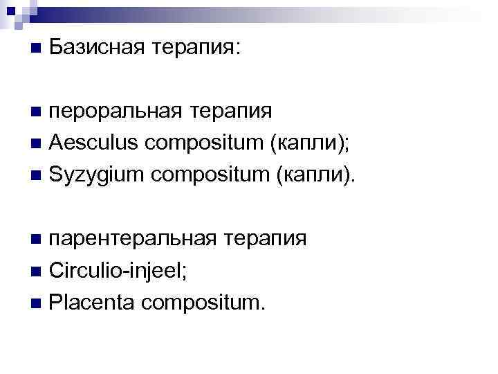 n  Базисная терапия:  n пероральная терапия n Aesculus compositum (капли); n Syzygium