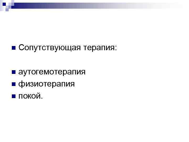 n  Сопутствующая терапия:  n аутогемотерапия n физиотерапия n покой. 