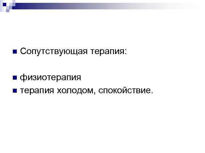 n  Сопутствующая терапия:  n физиотерапия n терапия холодом, спокойствие. 