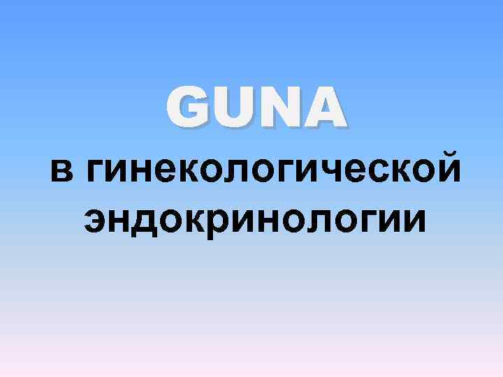  GUNA в гинекологической  эндокринологии 