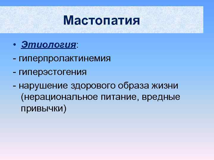    Мастопатия • Этиология: - гиперпролактинемия - гиперэстогения - нарушение здорового образа