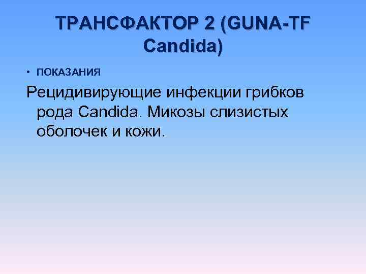   ТРАНСФАКТОР 2 (GUNA-TF  Candida) • ПОКАЗАНИЯ Рецидивирующие инфекции грибков  рода