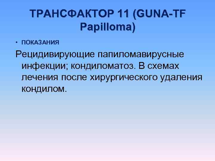   ТРАНСФАКТОР 11 (GUNA-TF   Papilloma) • ПОКАЗАНИЯ Рецидивирующие папиломавирусные  инфекции;