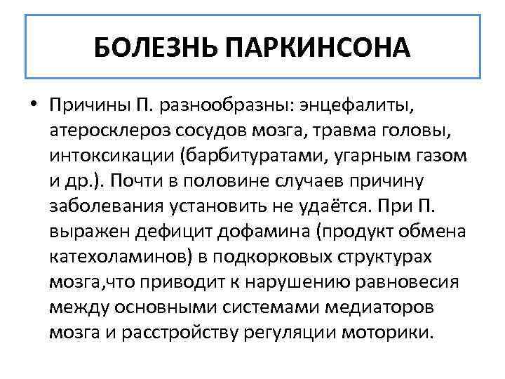  БОЛЕЗНЬ ПАРКИНСОНА • Причины П. разнообразны: энцефалиты, атеросклероз сосудов мозга, травма головы, интоксикации