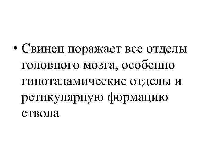  • Свинец поражает все отделы  головного мозга, особенно  гипоталамические отделы и