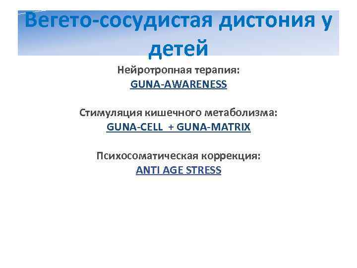 Вегето-сосудистая дистония у  детей  Нейротропная терапия:   GUNA-AWARENESS Стимуляция кишечного метаболизма: