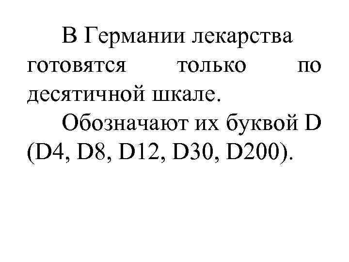   В Германии лекарства готовятся только по десятичной шкале. Обозначают их буквой D