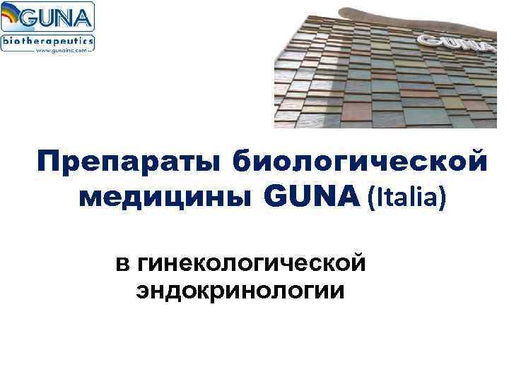 Препараты биологической  медицины GUNA (Italia) в гинекологической  эндокринологии 