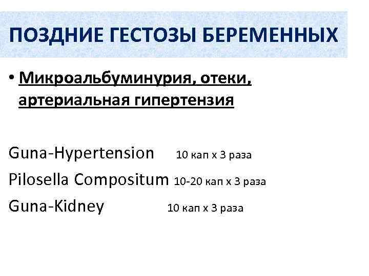 ПОЗДНИЕ ГЕСТОЗЫ БЕРЕМЕННЫХ • Микроальбуминурия, отеки,  артериальная гипертензия Guna-Hypertension 10 кап х 3