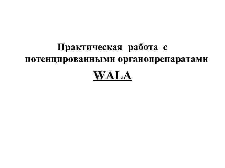  Практическая работа с потенцированными органопрепаратами   WALА 
