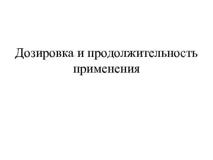 Дозировка и продолжительность  применения 