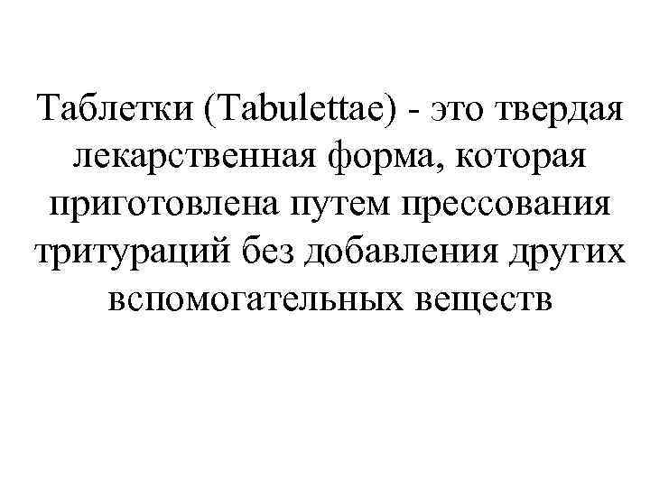 Таблетки (Tabulettae) - это твердая  лекарственная форма, которая приготовлена путем прессования тритураций без