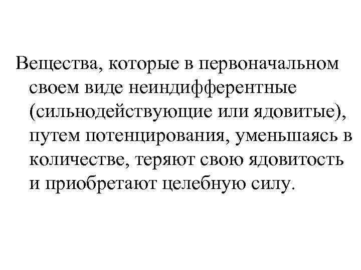 Вещества, которые в первоначальном своем виде неиндифферентные (сильнодействующие или ядовитые),  путем потенцирования, уменьшаясь