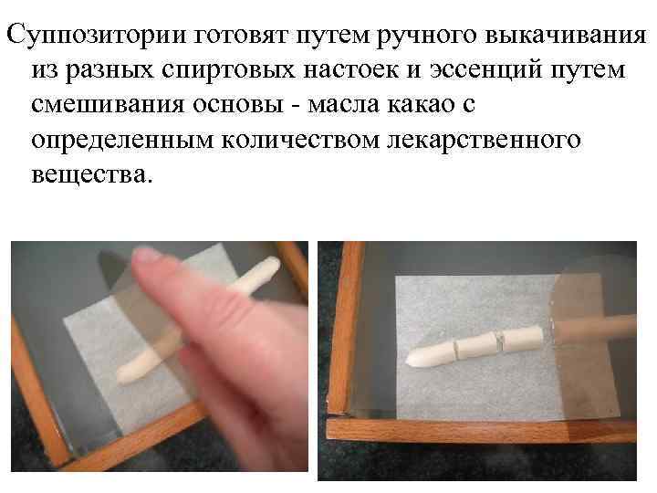 Суппозитории готовят путем ручного выкачивания из разных спиртовых настоек и эссенций путем смешивания основы
