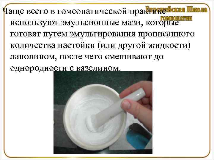 Чаще всего в гомеопатической практике используют эмульсионные мази, которые готовят путем эмульгирования прописанного количества
