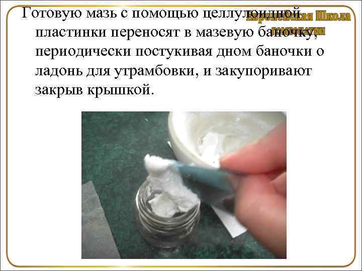 Готовую мазь с помощью целлулоидной  пластинки переносят в мазевую баночку,  периодически постукивая