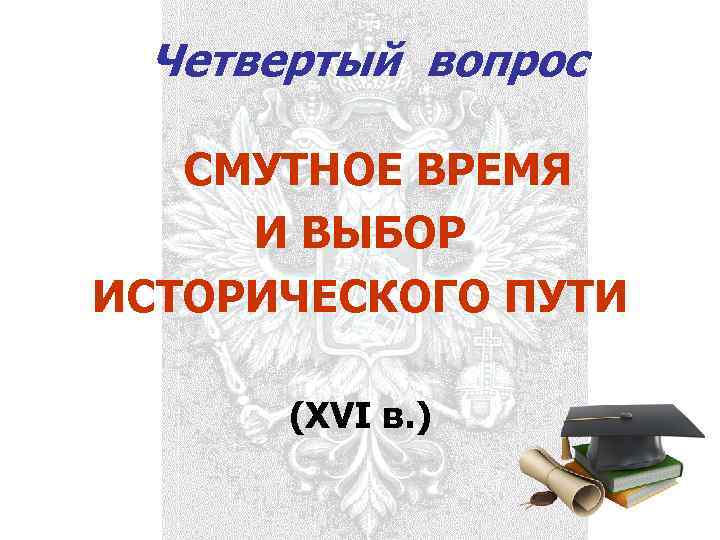  Четвертый вопрос СМУТНОЕ ВРЕМЯ  И ВЫБОР ИСТОРИЧЕСКОГО ПУТИ   (XVI в.