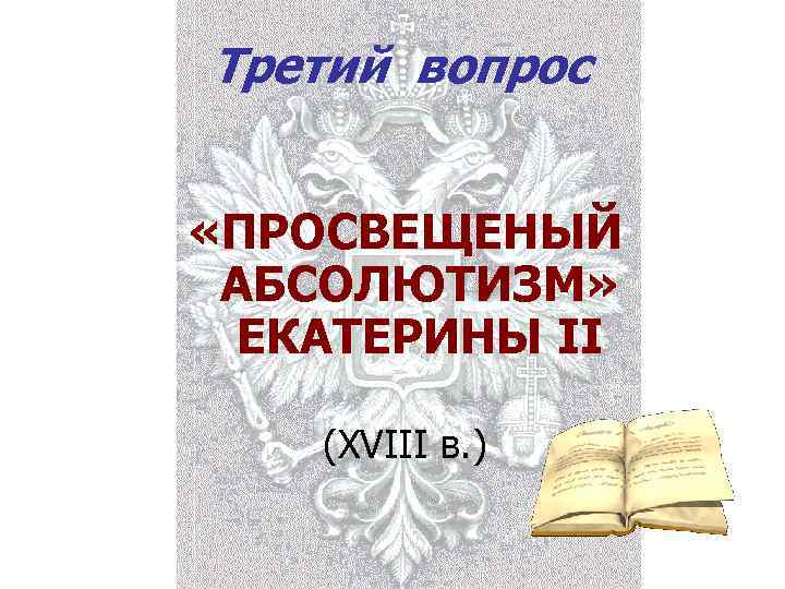 Третий вопрос  «ПРОСВЕЩЕНЫЙ  АБСОЛЮТИЗМ» ЕКАТЕРИНЫ II (XVIII в. ) 
