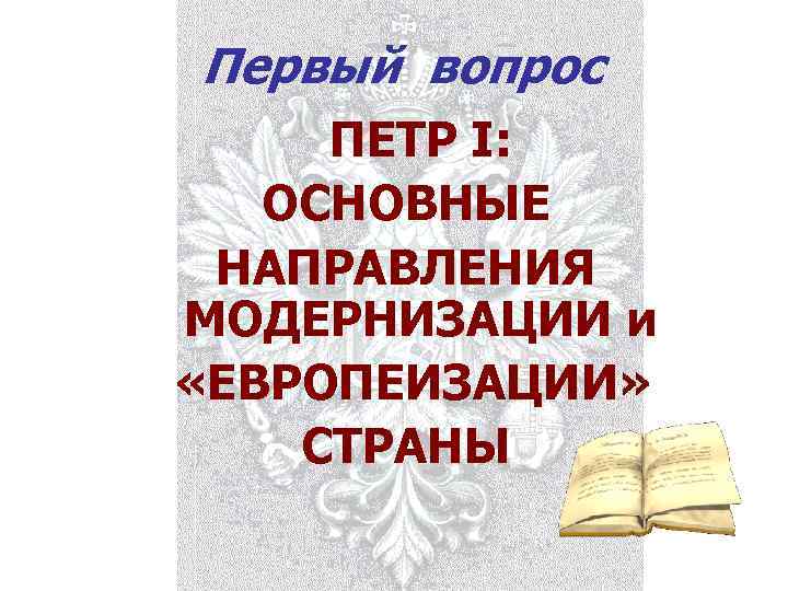  Первый вопрос  ПЕТР I:  ОСНОВНЫЕ  НАПРАВЛЕНИЯ  МОДЕРНИЗАЦИИ и 