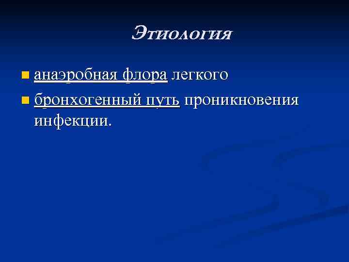    Этиология n анаэробная флора легкого n бронхогенный путь проникновения  инфекции.