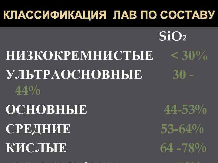 КЛАССИФИКАЦИЯ ЛАВ ПО СОСТАВУ   Si. O 2 НИЗКОКРЕМНИСТЫЕ < 30% УЛЬТРАОСНОВНЫЕ 