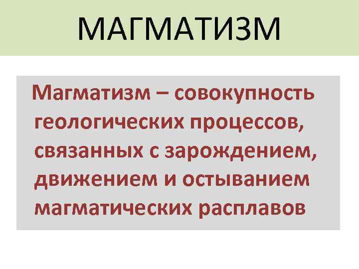   МАГМАТИЗМ Магматизм – совокупность геологических процессов, связанных с зарождением, движением и остыванием