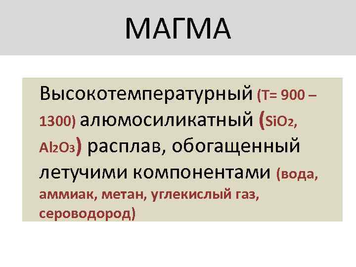  МАГМА Высокотемпературный (Т= 900 – 1300) алюмосиликатный (Si. O 2, Al 2