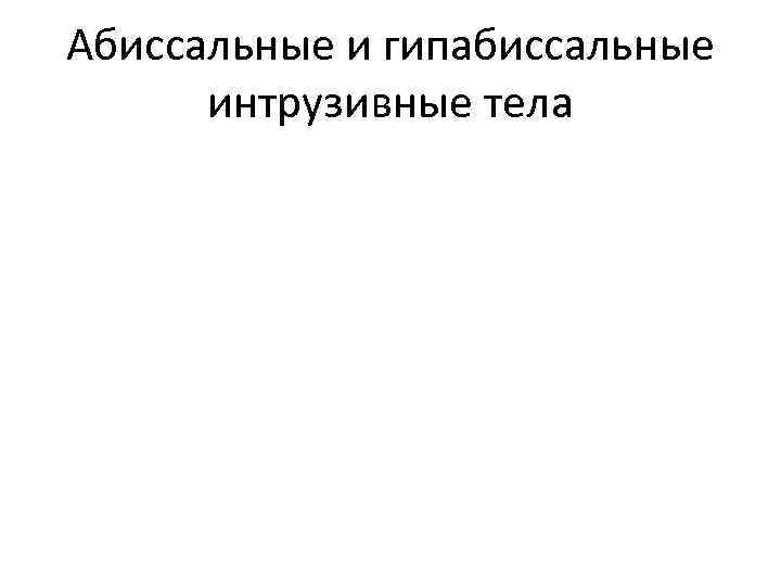 Абиссальные и гипабиссальные  интрузивные тела 