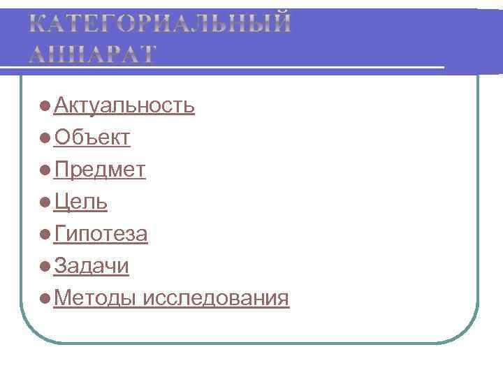 l Актуальность l Объект l Предмет l Цель l Гипотеза l Задачи l Методы