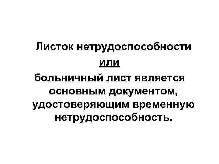  Листок нетрудоспособности   или больничный лист является  основным документом, удостоверяющим временную
