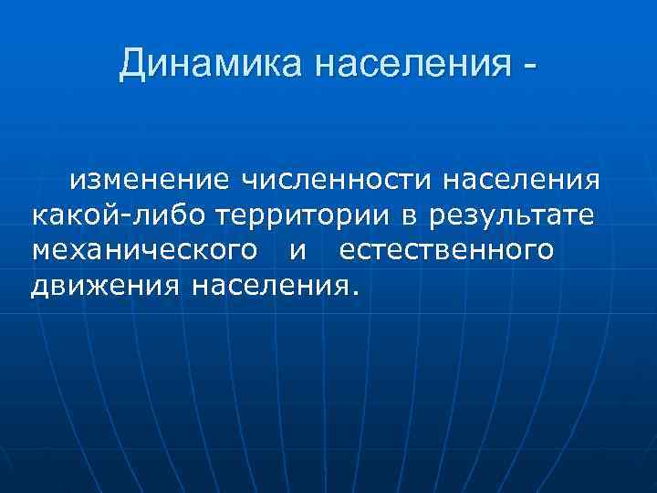  Динамика населения -  изменение численности населения какой-либо территории в результате механического и