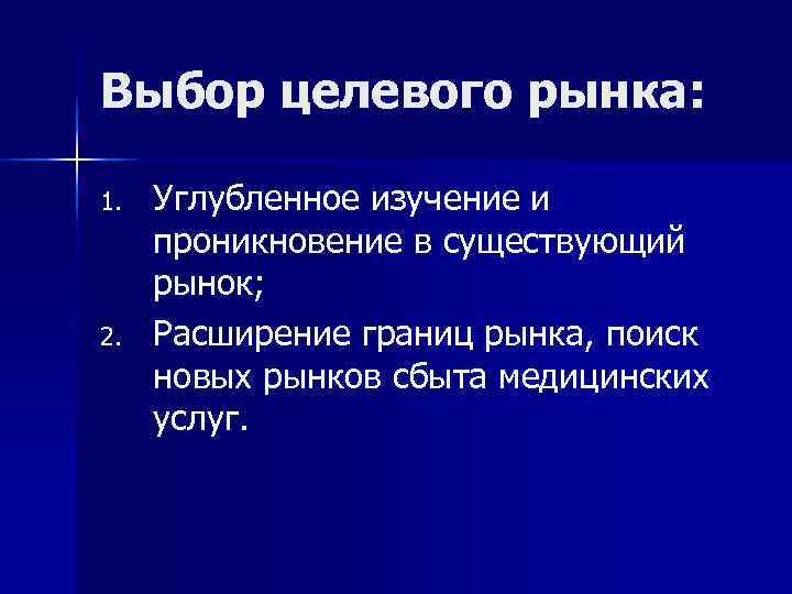 Выбор целевого рынка: 1. Углубленное изучение и проникновение в существующий рынок; 2. Выбор целевого рынка: 1. Углубленное изучение и проникновение в существующий рынок; 2.