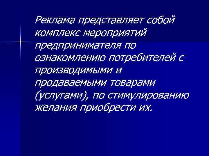 Реклама представляет собой комплекс мероприятий предпринимателя по ознакомлению потребителей с производимыми и продаваемыми товарами Реклама представляет собой комплекс мероприятий предпринимателя по ознакомлению потребителей с производимыми и продаваемыми товарами