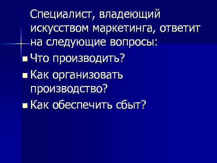 Специалист, владеющий искусством маркетинга, ответит на следующие вопросы: n Что производить? Специалист, владеющий искусством маркетинга, ответит на следующие вопросы: n Что производить?