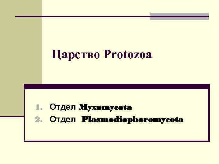   Царство Protozoa  1. Отдел Myxomycota 2. Отдел Plasmodiophoromycota 