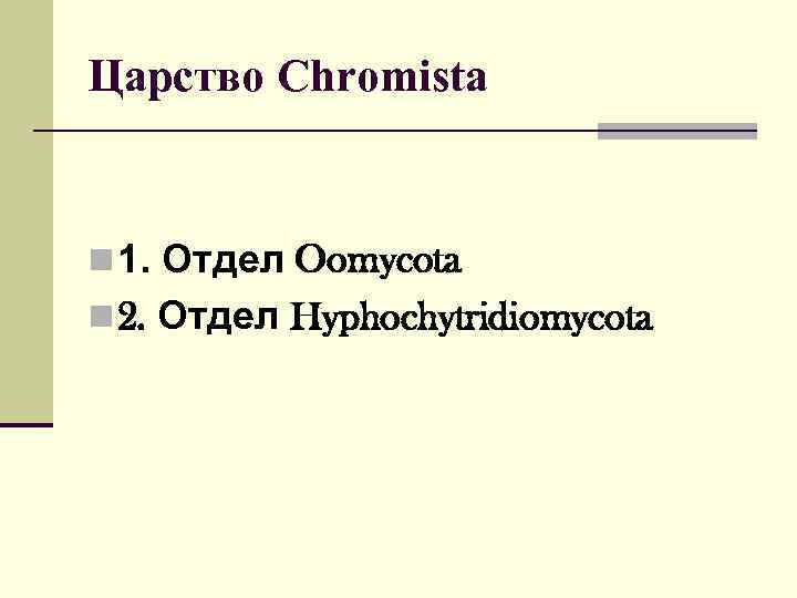 Царство Chromista  n 1. Отдел Oomycota n 2. Отдел Hyphochytridiomycota 