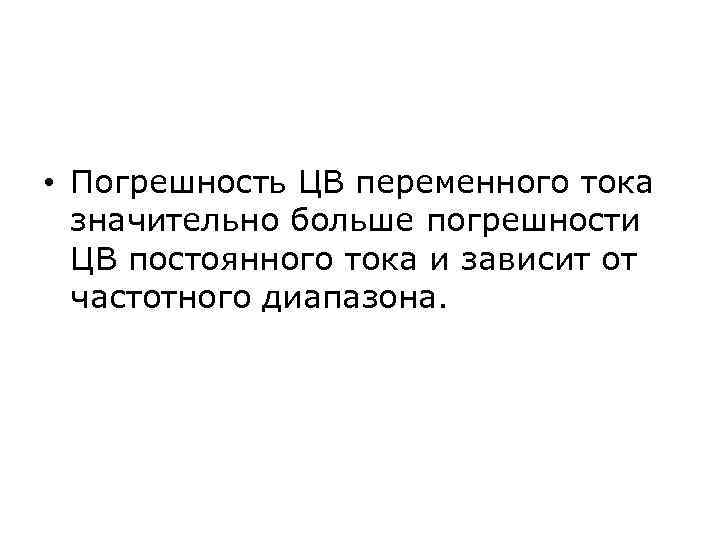  • Погрешность ЦВ переменного тока  значительно больше погрешности  ЦВ постоянного тока