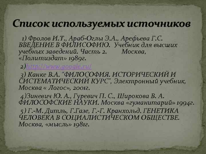 Список используемых источников 1) Фролов И. Т. , Араб-Оглы Э. А. , Арефьева Список используемых источников 1) Фролов И. Т. , Араб-Оглы Э. А. , Арефьева